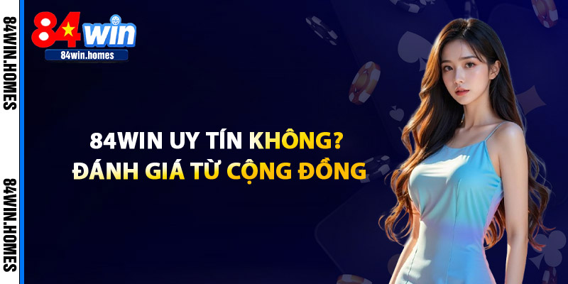 84WIN Có Uy Tín Không? Đánh Giá Từ Cộng Đồng