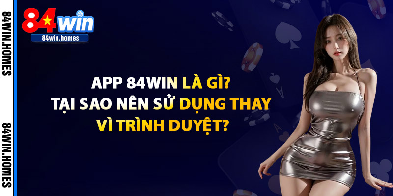 App 84WIN Là Gì? Tại Sao Nên Sử Dụng Thay Vì Trình Duyệt?