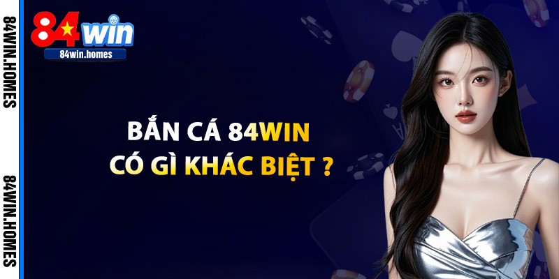Bắn Cá 84WIN Có Gì Khác Biệt?