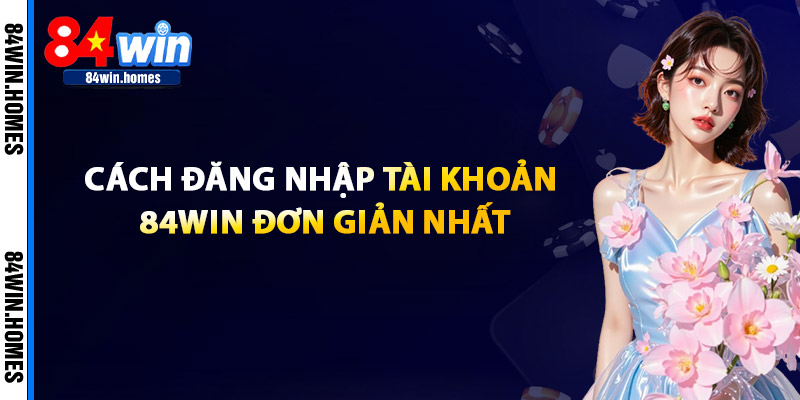 Cách Đăng Nhập Tài Khoản 84WIN Đơn Giản Nhất