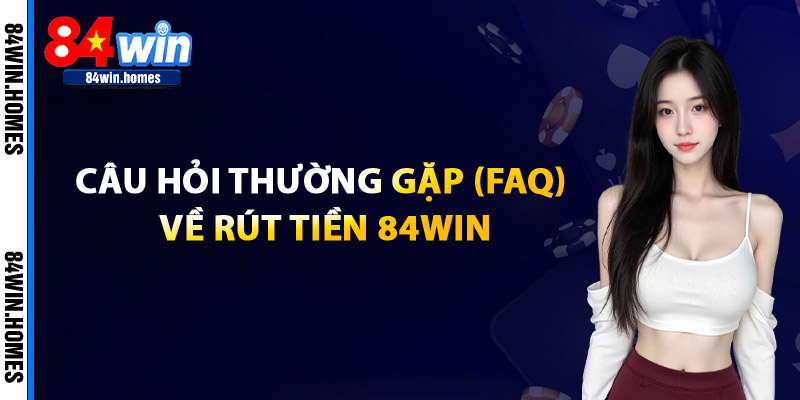Câu Hỏi Thường Gặp (FAQ) Về Rút Tiền Tại 84WIN