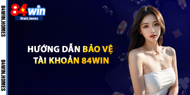 Hướng Dẫn Bảo Vệ Tài Khoản 84WIN