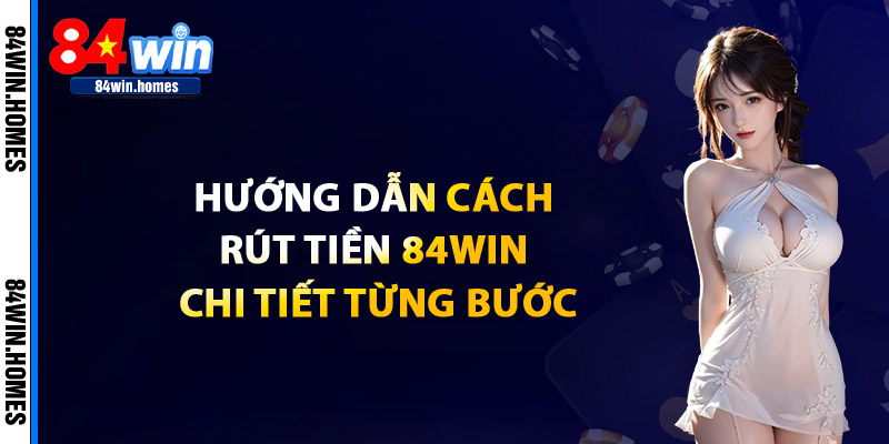 Hướng Dẫn Cách Rút Tiền Tại 84WIN Chi Tiết Từng Bước