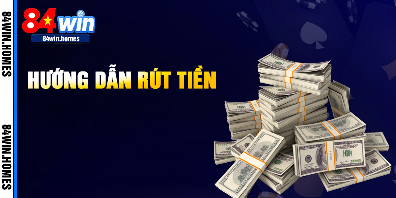 Hướng Dẫn Rút Tiền 84WIN