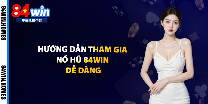 Hướng Dẫn Tham Gia Nổ Hũ 84WIN Dễ Dàng