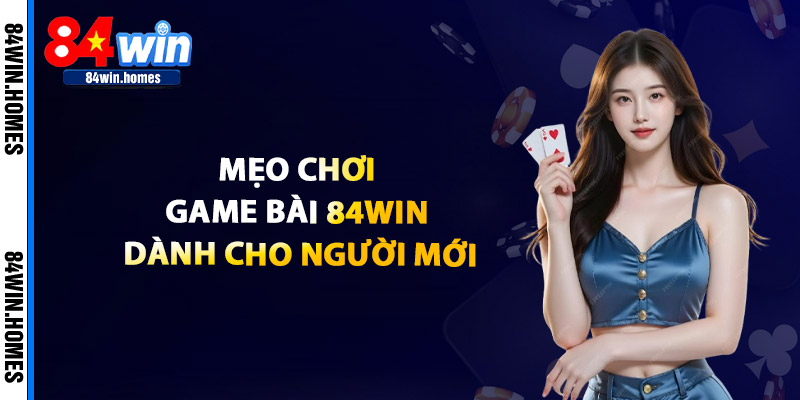 Mẹo Chơi Game Bài 84WIN Dành Cho Người Mới