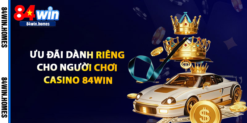 Ưu Đãi Dành Riêng Cho Người Chơi Casino 84WIN