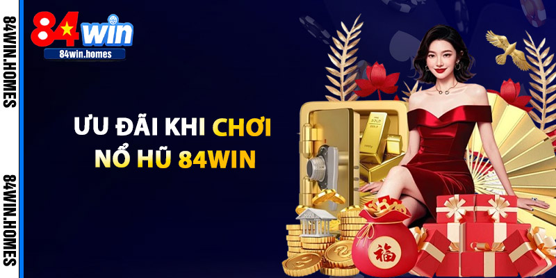 Ưu Đãi Khi Chơi Nổ Hũ Tại 84WIN