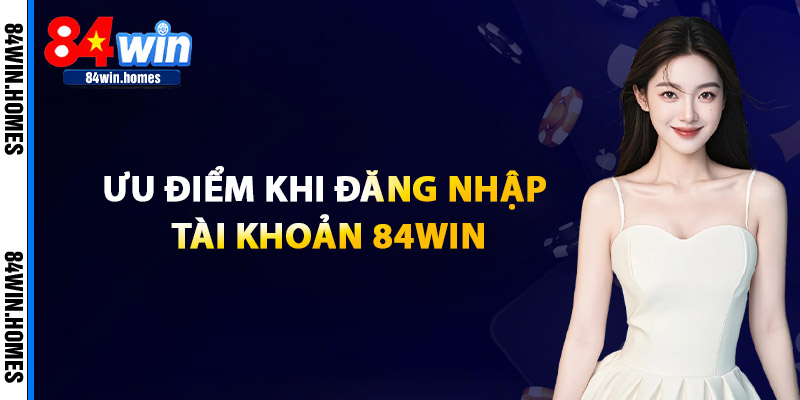 Ưu Điểm Khi Đăng Nhập Tài Khoản 84WIN