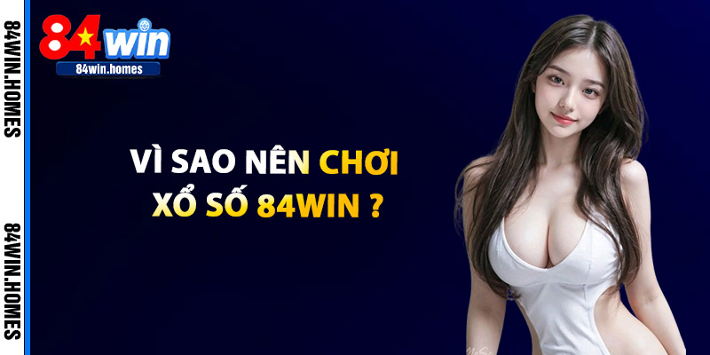 Vì Sao Nên Chơi Xổ Số Tại 84WIN?